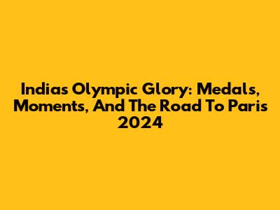 India's Olympic Glory: Medals, Moments, And The Road To Paris 2024