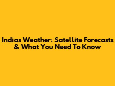 India's Weather: Satellite Forecasts & What You Need To Know