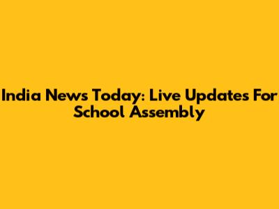 India News Today: Live Updates For School Assembly
