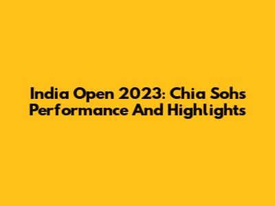 India Open 2023: Chia Soh's Performance And Highlights