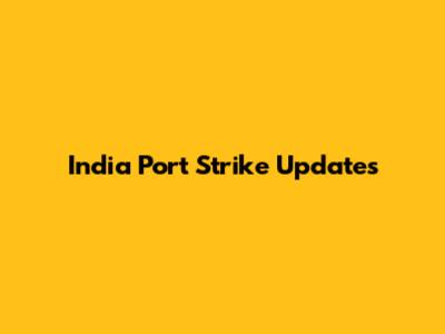 India Port Strike Updates