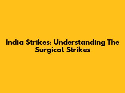 India Strikes: Understanding The Surgical Strikes