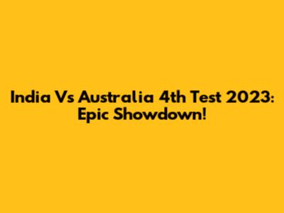 India Vs Australia 4th Test 2023: Epic Showdown!