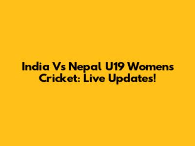 India Vs Nepal U19 Women's Cricket: Live Updates!