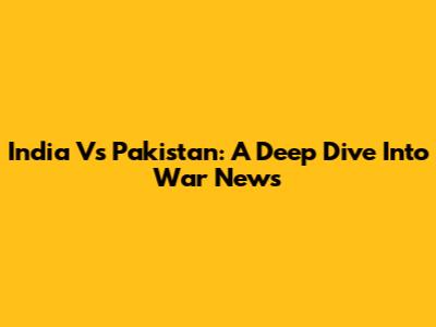 India Vs Pakistan: A Deep Dive Into War News