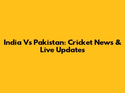 India Vs Pakistan: Cricket News & Live Updates