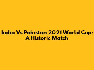 India Vs Pakistan 2021 World Cup: A Historic Match