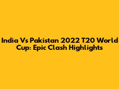 India Vs Pakistan 2022 T20 World Cup: Epic Clash Highlights