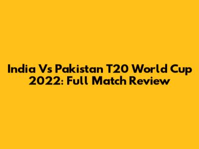 India Vs Pakistan T20 World Cup 2022: Full Match Review