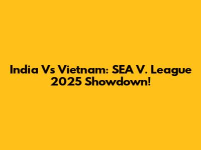 India Vs Vietnam: SEA V. League 2025 Showdown!