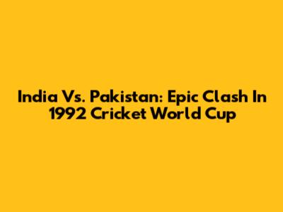 India Vs. Pakistan: Epic Clash In 1992 Cricket World Cup