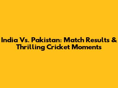 India Vs. Pakistan: Match Results & Thrilling Cricket Moments