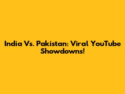 India Vs. Pakistan: Viral YouTube Showdowns!