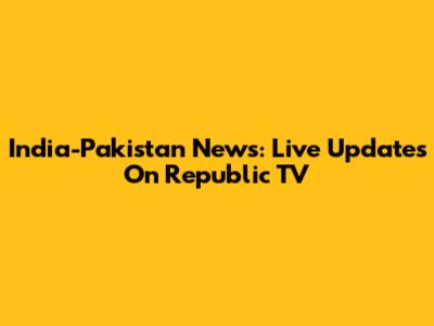 India-Pakistan News: Live Updates On Republic TV