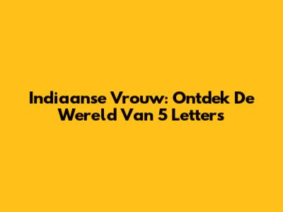 Indiaanse Vrouw: Ontdek De Wereld Van 5 Letters