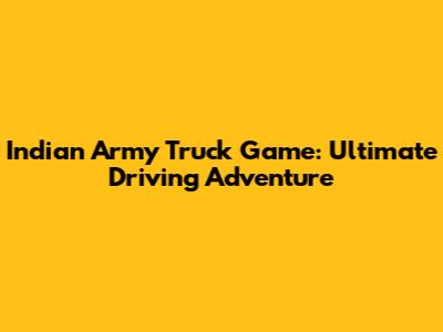Indian Army Truck Game: Ultimate Driving Adventure