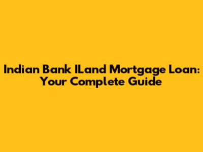 Indian Bank ILand Mortgage Loan: Your Complete Guide