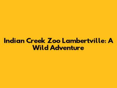 Indian Creek Zoo Lambertville: A Wild Adventure