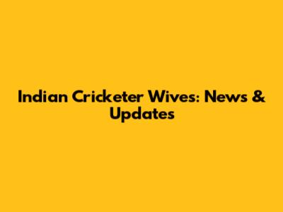 Indian Cricketer Wives: News & Updates