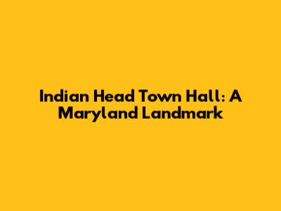 Indian Head Town Hall: A Maryland Landmark