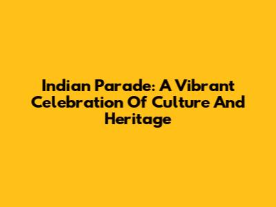 Indian Parade: A Vibrant Celebration Of Culture And Heritage