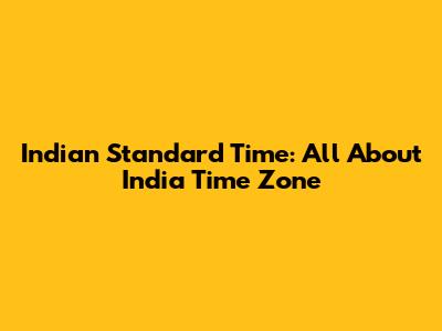 Indian Standard Time: All About India Time Zone