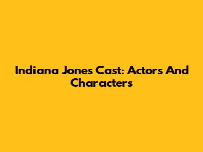 Indiana Jones Cast: Actors And Characters