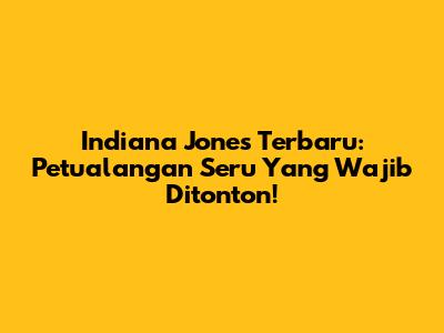 Indiana Jones Terbaru: Petualangan Seru Yang Wajib Ditonton!