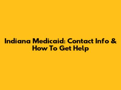 Indiana Medicaid: Contact Info & How To Get Help