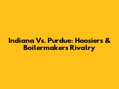 Indiana Vs. Purdue: Hoosiers & Boilermakers Rivalry