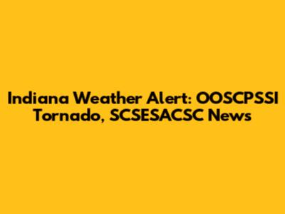Indiana Weather Alert: OOSCPSSI Tornado, SCSESACSC News