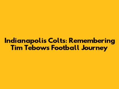 Indianapolis Colts: Remembering Tim Tebow's Football Journey