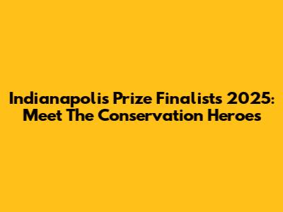 Indianapolis Prize Finalists 2025: Meet The Conservation Heroes