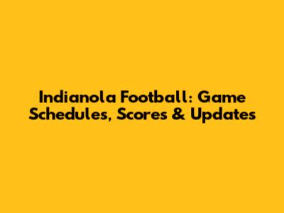 Indianola Football: Game Schedules, Scores & Updates