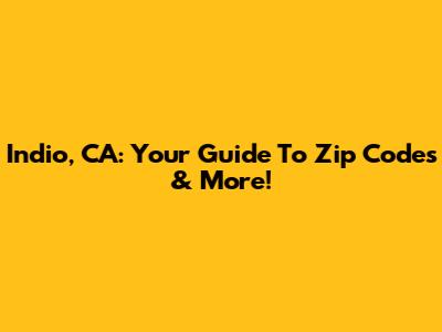 Indio, CA: Your Guide To Zip Codes & More!
