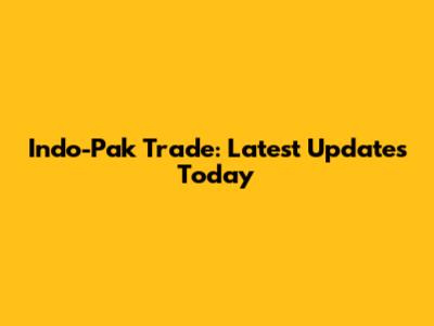 Indo-Pak Trade: Latest Updates Today