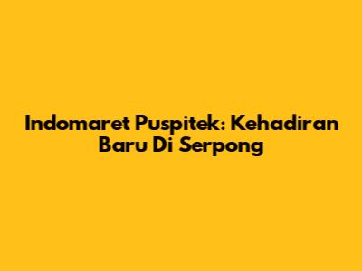 Indomaret Puspitek: Kehadiran Baru Di Serpong