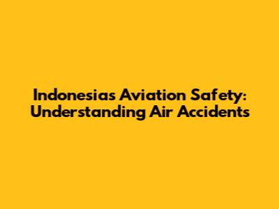 Indonesia's Aviation Safety: Understanding Air Accidents