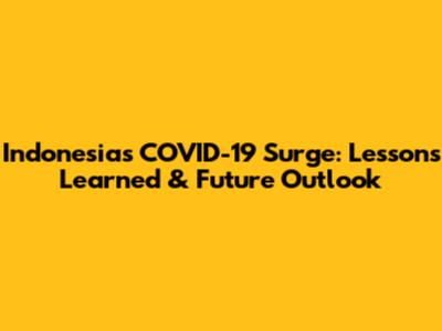 Indonesia's COVID-19 Surge: Lessons Learned & Future Outlook