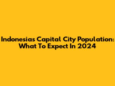 Indonesia's Capital City Population: What To Expect In 2024