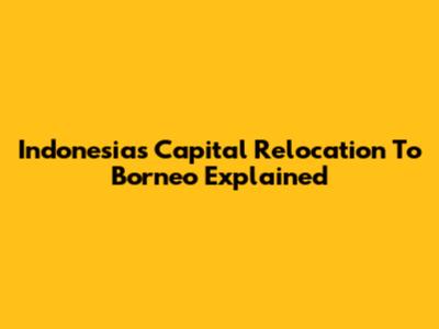 Indonesia's Capital Relocation To Borneo Explained