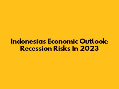 Indonesia's Economic Outlook: Recession Risks In 2023