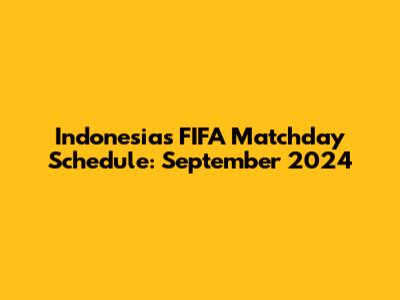 Indonesia's FIFA Matchday Schedule: September 2024
