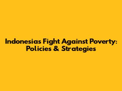 Indonesia's Fight Against Poverty: Policies & Strategies