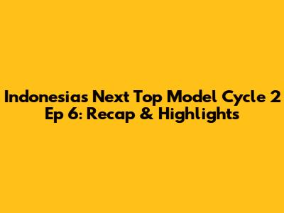 Indonesia's Next Top Model Cycle 2 Ep 6: Recap & Highlights