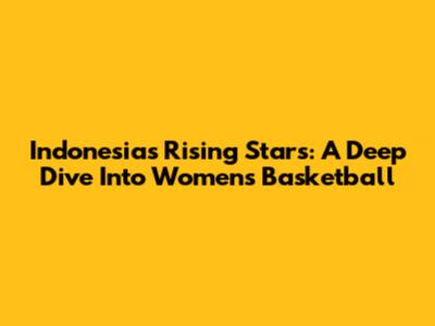 Indonesia's Rising Stars: A Deep Dive Into Women's Basketball