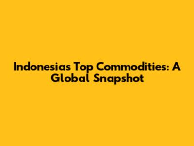 Indonesia's Top Commodities: A Global Snapshot