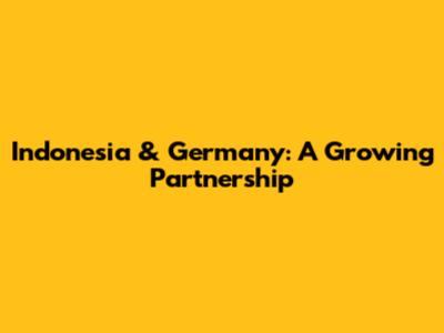 Indonesia & Germany: A Growing Partnership