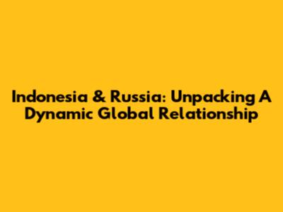 Indonesia & Russia: Unpacking A Dynamic Global Relationship