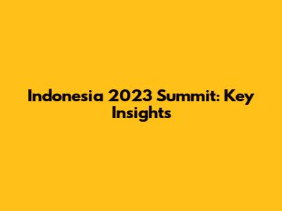 Indonesia 2023 Summit: Key Insights